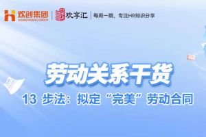 欢享汇 | 13步法：拟定“完美”劳动合同